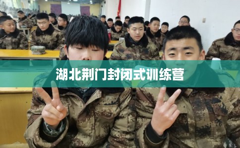 湖北荆门封闭式训练营