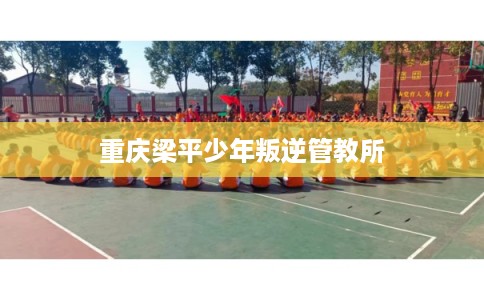 重庆梁平少年叛逆管教所