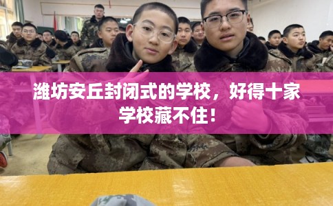 潍坊安丘封闭式的学校，好得十家学校藏不住！