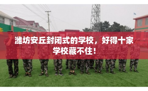 潍坊安丘封闭式的学校，好得十家学校藏不住！