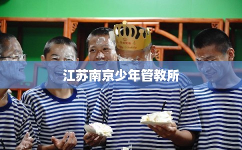 江苏南京少年管教所 江苏南京少年管教所
