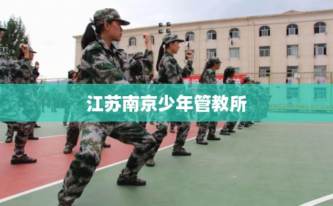 江苏南京少年管教所 江苏南京少年管教所