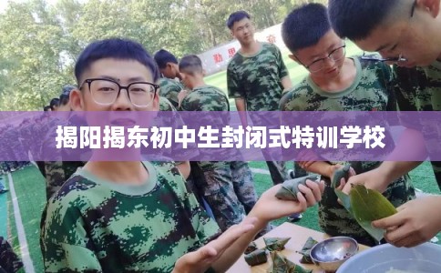 揭阳揭东初中生封闭式特训学校