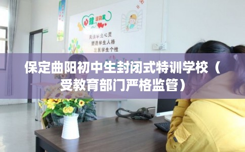 保定曲阳初中生封闭式特训学校（受教育部门严格监管）