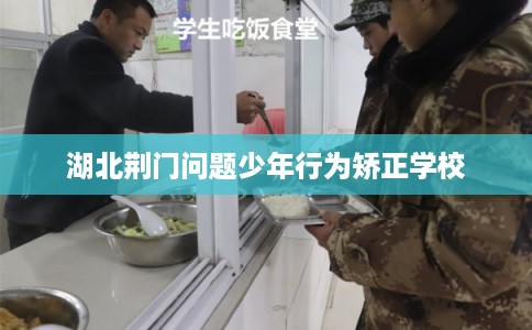 湖北荆门问题少年行为矫正学校 湖北荆门问题少年行为矫正学校
