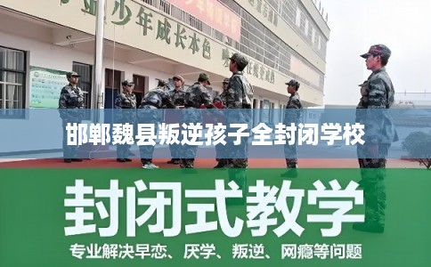 邯郸魏县叛逆孩子全封闭学校
