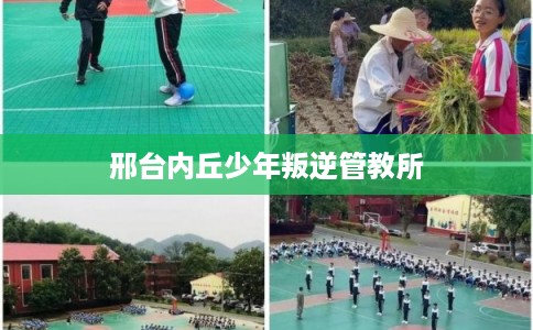 邢台内丘少年叛逆管教所