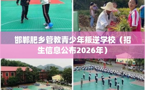 邯郸肥乡管教青少年叛逆学校（招生信息公布2026年）