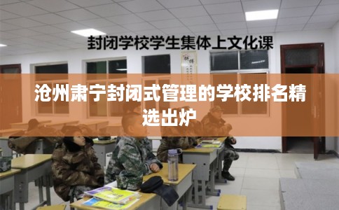 沧州肃宁封闭式管理的学校排名精选出炉