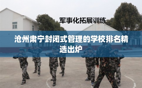 沧州肃宁封闭式管理的学校排名精选出炉