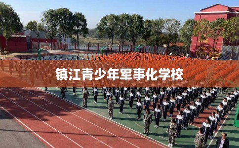 镇江青少年军事化学校