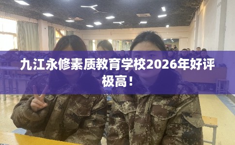 九江永修素质教育学校2026年好评极高！