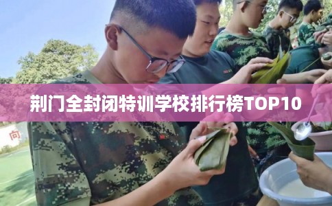 荆门全封闭特训学校排行榜TOP10