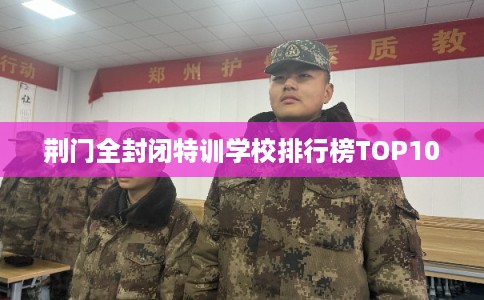 荆门全封闭特训学校排行榜TOP10