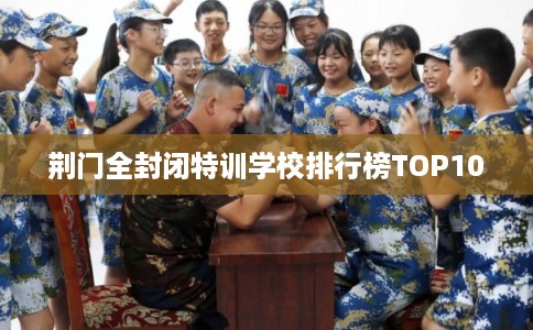 荆门全封闭特训学校排行榜TOP10