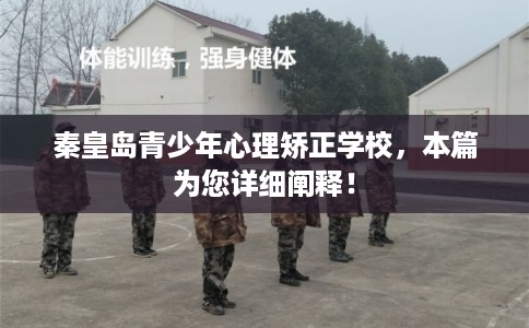 秦皇岛青少年心理矫正学校,本篇为您详细阐释! 秦皇岛青少年心理矫正学校,本篇为您详细阐释!