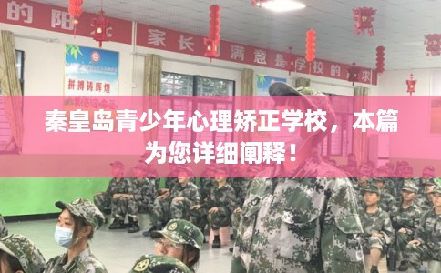 秦皇岛青少年心理矫正学校，本篇为您详细阐释！