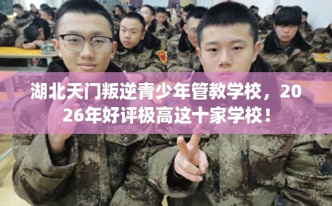 湖北天门叛逆青少年管教学校,2026年好评极高这十家学校! 湖北天门叛逆青少年管教学校,2026年好评极高这十家学校!