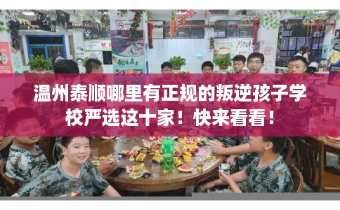 温州泰顺哪里有正规的叛逆孩子学校严选这十家！快来看看！