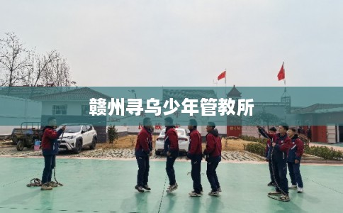 赣州寻乌少年管教所 赣州寻乌少年管教所