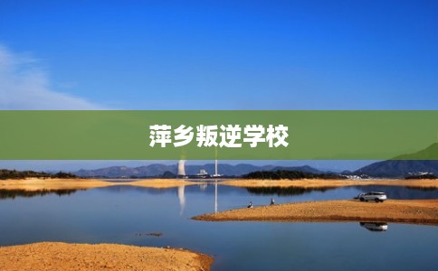 萍乡叛逆学校