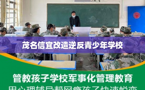茂名信宜改造逆反青少年学校 茂名信宜改造逆反青少年学校