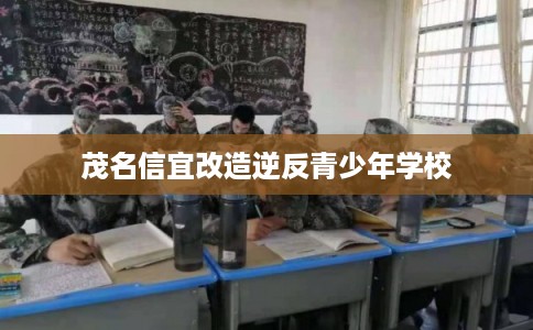 茂名信宜改造逆反青少年学校