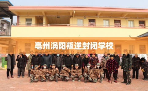 亳州涡阳叛逆封闭学校