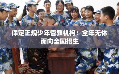 保定正规少年管教机构：全年无休面向全国招生