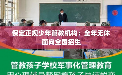 保定正规少年管教机构：全年无休面向全国招生