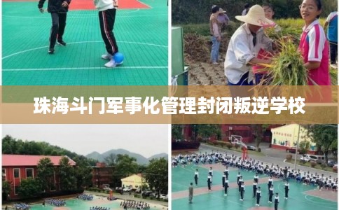 珠海斗门军事化管理封闭叛逆学校