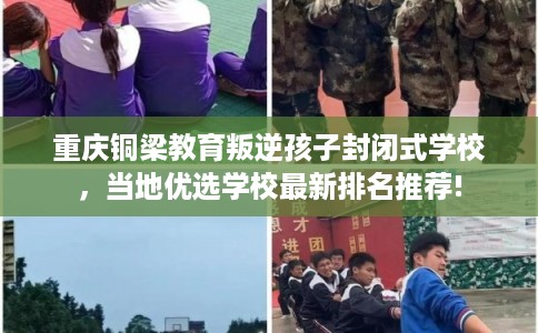 重庆铜梁教育叛逆孩子封闭式学校，当地优选学校最新排名推荐!