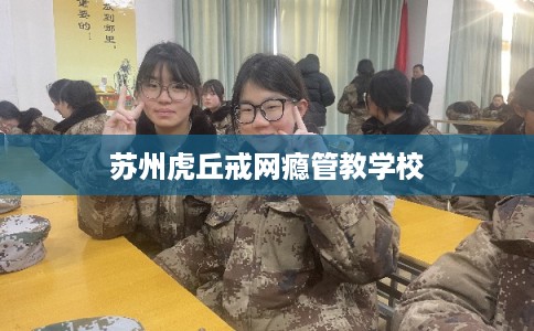 苏州虎丘戒网瘾管教学校