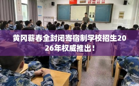黄冈蕲春全封闭寄宿制学校招生2026年权威推出！
