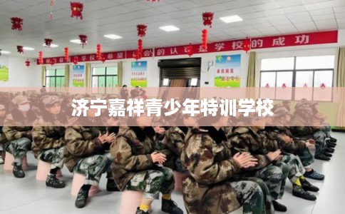 济宁嘉祥青少年特训学校