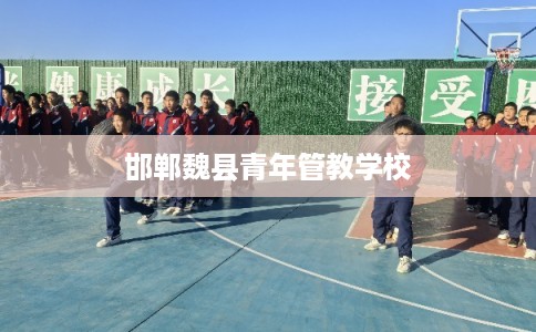 邯郸魏县青年管教学校