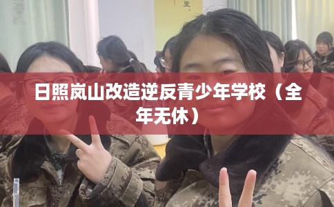 日照岚山改造逆反青少年学校(全年无休) 日照岚山改造逆反青少年学校(全年无休)