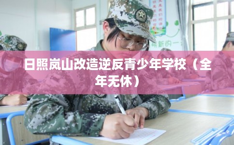 日照岚山改造逆反青少年学校（全年无休）