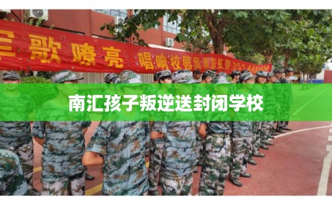 南汇孩子叛逆送封闭学校