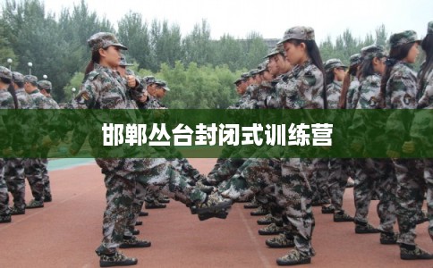 邯郸丛台封闭式训练营