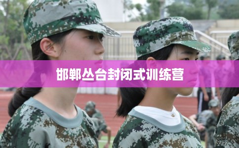邯郸丛台封闭式训练营