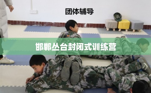 邯郸丛台封闭式训练营