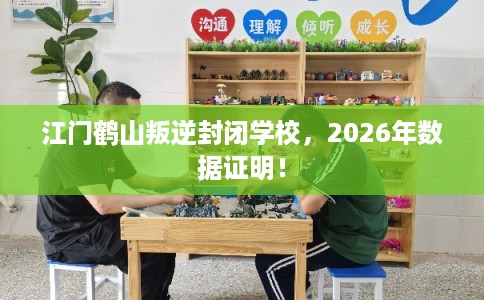 江门鹤山叛逆封闭学校，2026年数据证明！