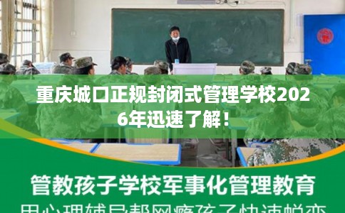 重庆城口正规封闭式管理学校2026年迅速了解！