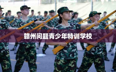 赣州问题青少年特训学校