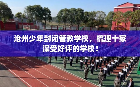 沧州少年封闭管教学校，梳理十家深受好评的学校！
