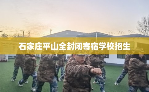 石家庄平山全封闭寄宿学校招生