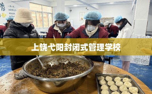 上饶弋阳封闭式管理学校