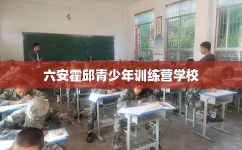 六安霍邱青少年训练营学校