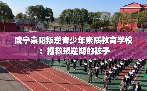 咸宁崇阳叛逆青少年素质教育学校：拯救叛逆期的孩子